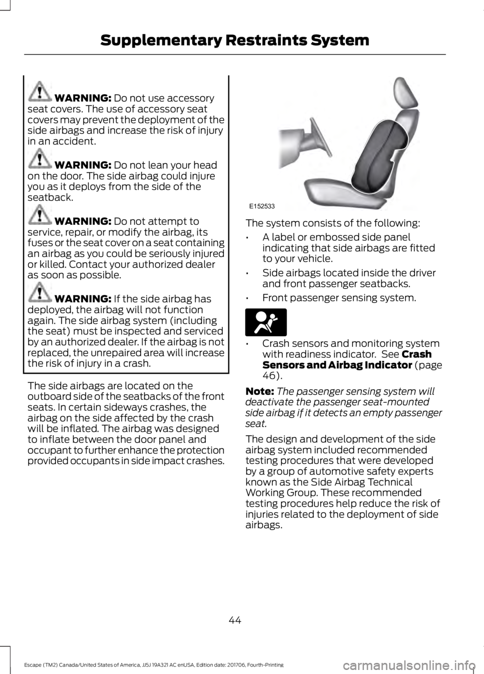 FORD ESCAPE 2018 Service Manual WARNING: Do not use accessory
seat covers. The use of accessory seat
covers may prevent the deployment of the
side airbags and increase the risk of injury
in an accident. WARNING:
Do not lean your he FORD ESCAPE 2018 Service Manual WARNING: Do not use accessory
seat covers. The use of accessory seat
covers may prevent the deployment of the
side airbags and increase the risk of injury
in an accident. WARNING:
Do not lean your he