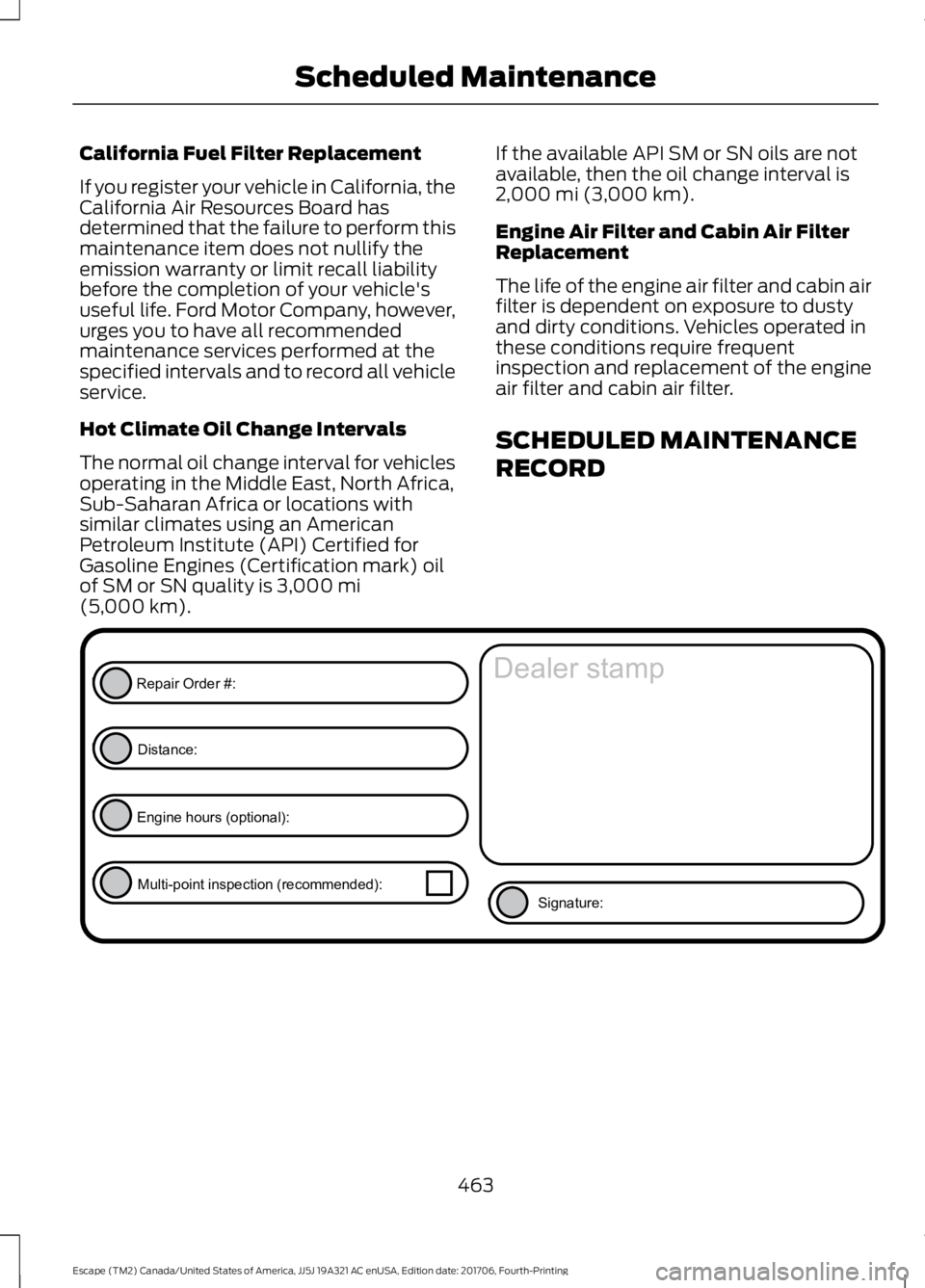 FORD ESCAPE 2018 Owners Manual California Fuel Filter Replacement
If you register your vehicle in California, the
California Air Resources Board has
determined that the failure to perform this
maintenance item does not nullify the
FORD ESCAPE 2018 Owners Manual California Fuel Filter Replacement
If you register your vehicle in California, the
California Air Resources Board has
determined that the failure to perform this
maintenance item does not nullify the