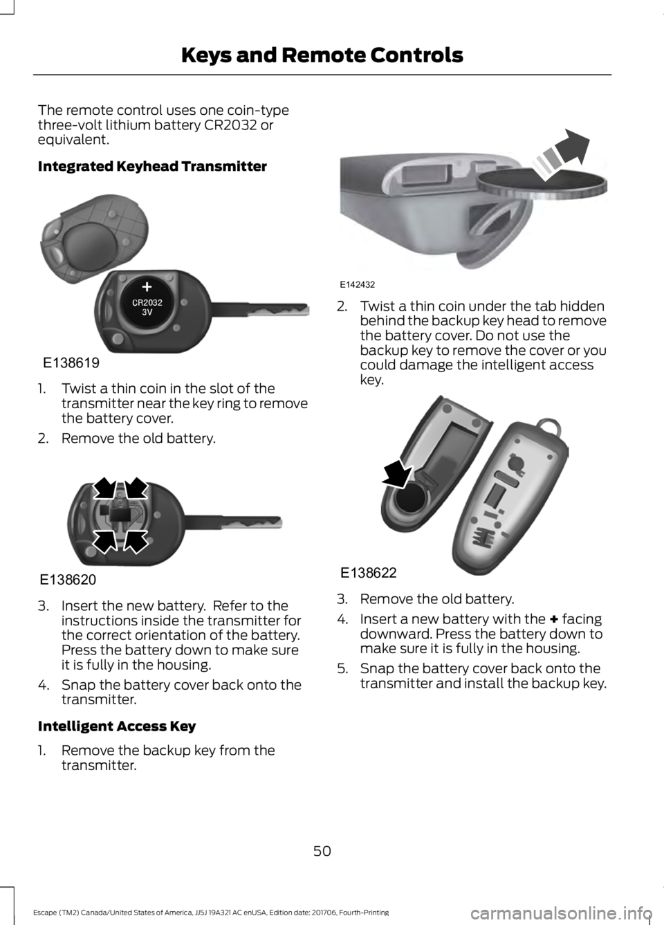 FORD ESCAPE 2018 Workshop Manual The remote control uses one coin-type
three-volt lithium battery CR2032 or
equivalent.
Integrated Keyhead Transmitter
1. Twist a thin coin in the slot of the
transmitter near the key ring to remove
th FORD ESCAPE 2018 Workshop Manual The remote control uses one coin-type
three-volt lithium battery CR2032 or
equivalent.
Integrated Keyhead Transmitter
1. Twist a thin coin in the slot of the
transmitter near the key ring to remove
th
