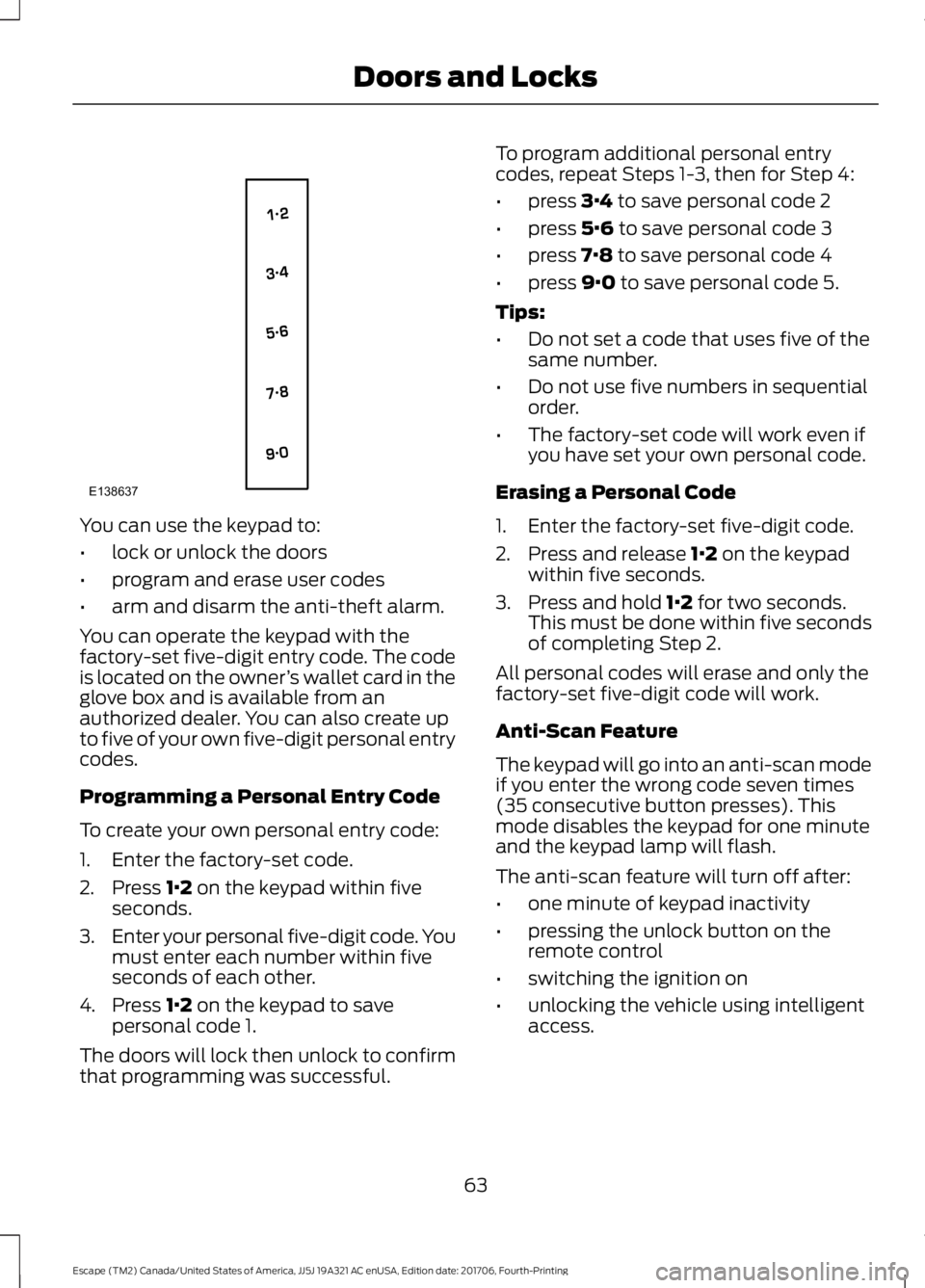 FORD ESCAPE 2018 Repair Manual You can use the keypad to:
•
lock or unlock the doors
• program and erase user codes
• arm and disarm the anti-theft alarm.
You can operate the keypad with the
factory-set five-digit entry code. FORD ESCAPE 2018 Repair Manual You can use the keypad to:
•
lock or unlock the doors
• program and erase user codes
• arm and disarm the anti-theft alarm.
You can operate the keypad with the
factory-set five-digit entry code.