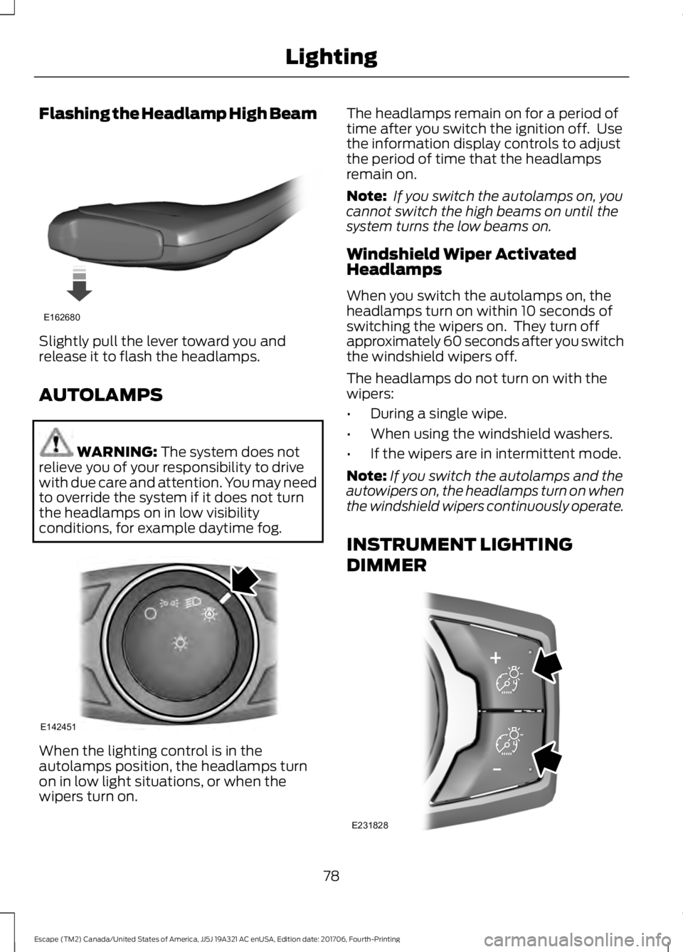 FORD ESCAPE 2018 Manual Online Flashing the Headlamp High Beam
Slightly pull the lever toward you and
release it to flash the headlamps.
AUTOLAMPS
WARNING: The system does not
relieve you of your responsibility to drive
with due ca FORD ESCAPE 2018 Manual Online Flashing the Headlamp High Beam
Slightly pull the lever toward you and
release it to flash the headlamps.
AUTOLAMPS
WARNING: The system does not
relieve you of your responsibility to drive
with due ca