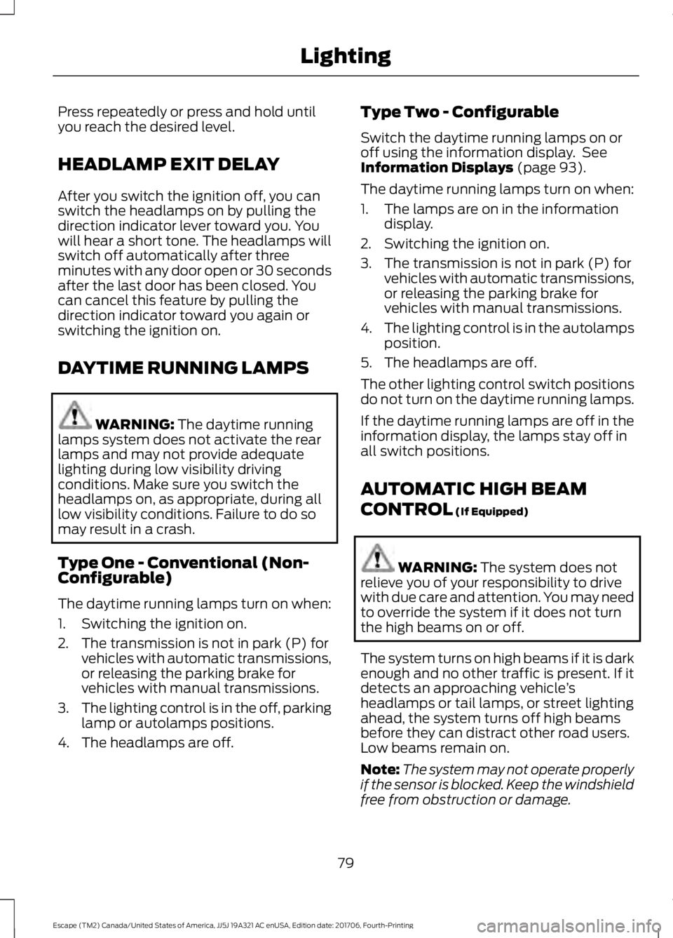 FORD ESCAPE 2018 Manual Online Press repeatedly or press and hold until
you reach the desired level.
HEADLAMP EXIT DELAY
After you switch the ignition off, you can
switch the headlamps on by pulling the
direction indicator lever to FORD ESCAPE 2018 Manual Online Press repeatedly or press and hold until
you reach the desired level.
HEADLAMP EXIT DELAY
After you switch the ignition off, you can
switch the headlamps on by pulling the
direction indicator lever to