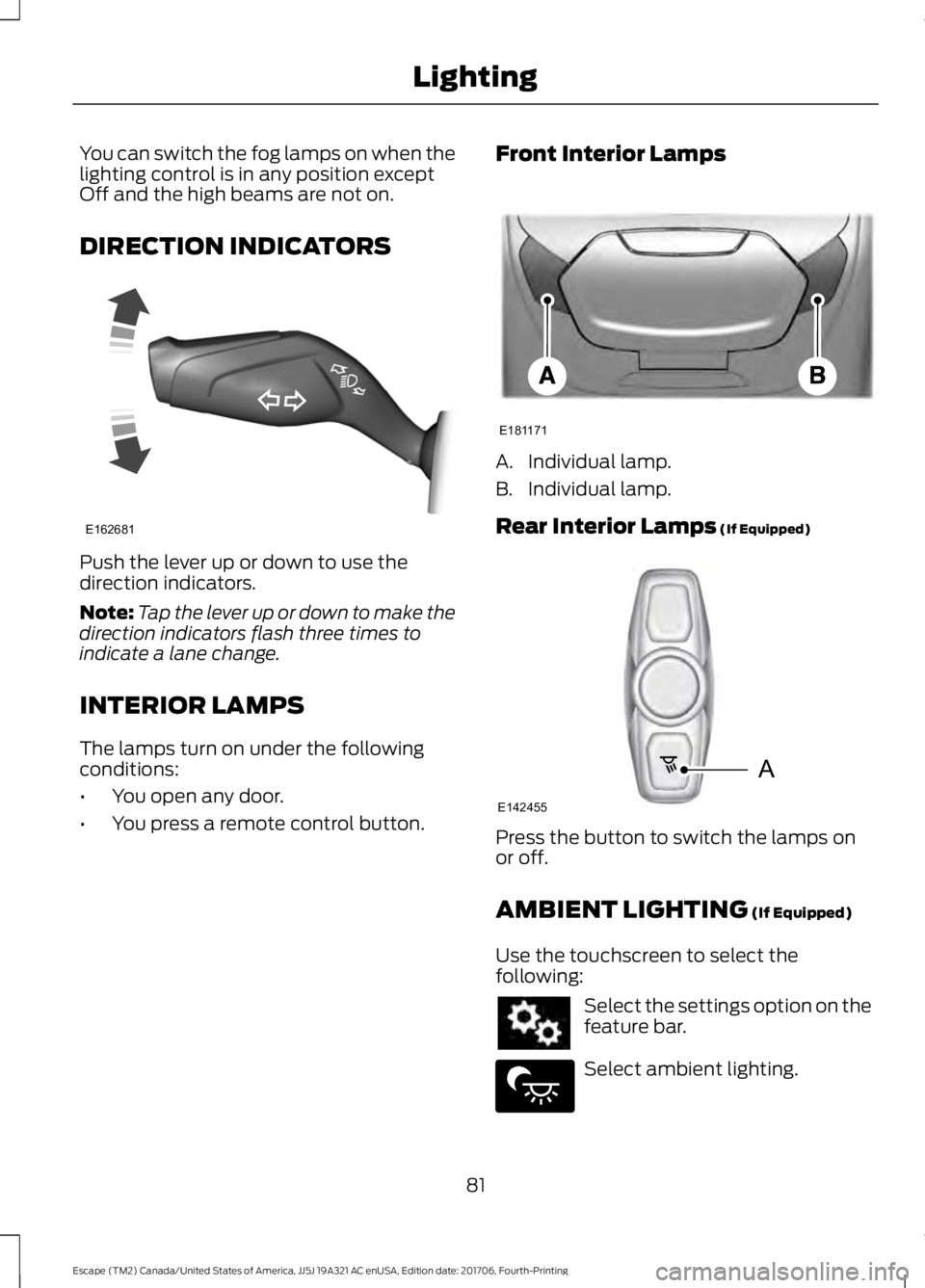 FORD ESCAPE 2018 Manual Online You can switch the fog lamps on when the
lighting control is in any position except
Off and the high beams are not on.
DIRECTION INDICATORS
Push the lever up or down to use the
direction indicators.
N FORD ESCAPE 2018 Manual Online You can switch the fog lamps on when the
lighting control is in any position except
Off and the high beams are not on.
DIRECTION INDICATORS
Push the lever up or down to use the
direction indicators.
N