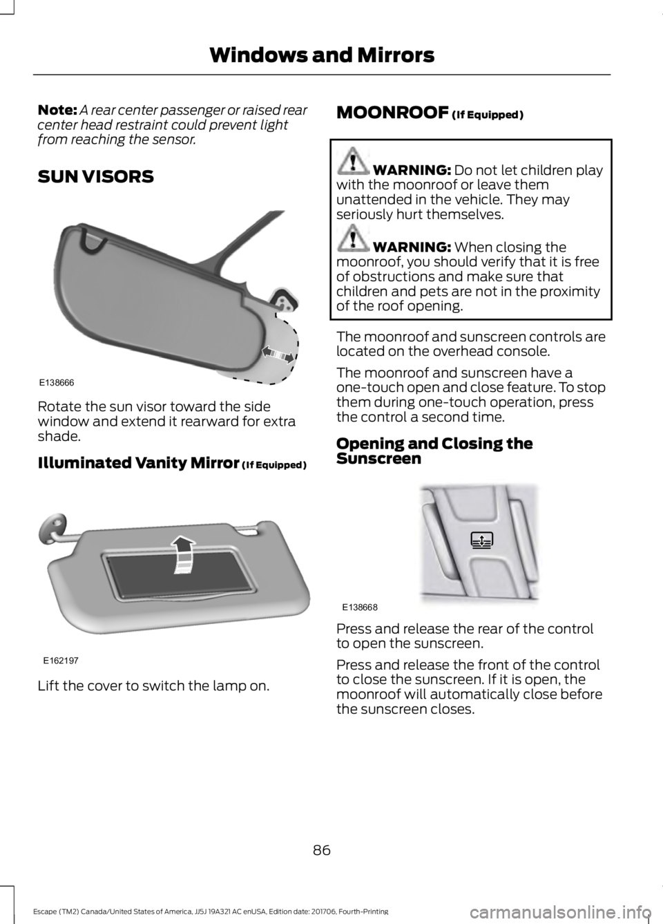 FORD ESCAPE 2018  Owners Manual Note:
A rear center passenger or raised rear
center head restraint could prevent light
from reaching the sensor.
SUN VISORS Rotate the sun visor toward the side
window and extend it rearward for extra