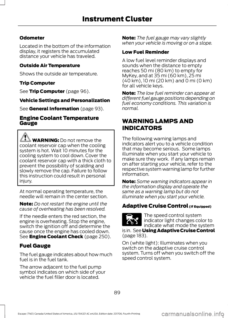 FORD ESCAPE 2018 Owners Manual Odometer
Located in the bottom of the information
display, it registers the accumulated
distance your vehicle has traveled.
Outside Air Temperature
Shows the outside air temperature.
Trip Computer
See FORD ESCAPE 2018 Owners Manual Odometer
Located in the bottom of the information
display, it registers the accumulated
distance your vehicle has traveled.
Outside Air Temperature
Shows the outside air temperature.
Trip Computer
See