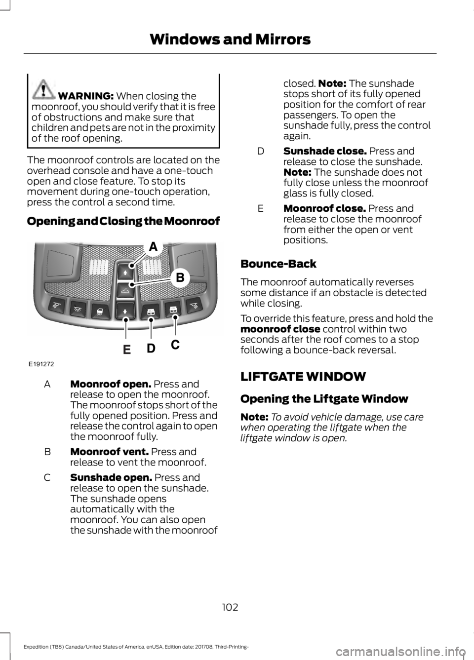 FORD EXPEDITION 2018  Owners Manual WARNING: When closing the
moonroof, you should verify that it is free
of obstructions and make sure that
children and pets are not in the proximity
of the roof opening.
The moonroof controls are locat