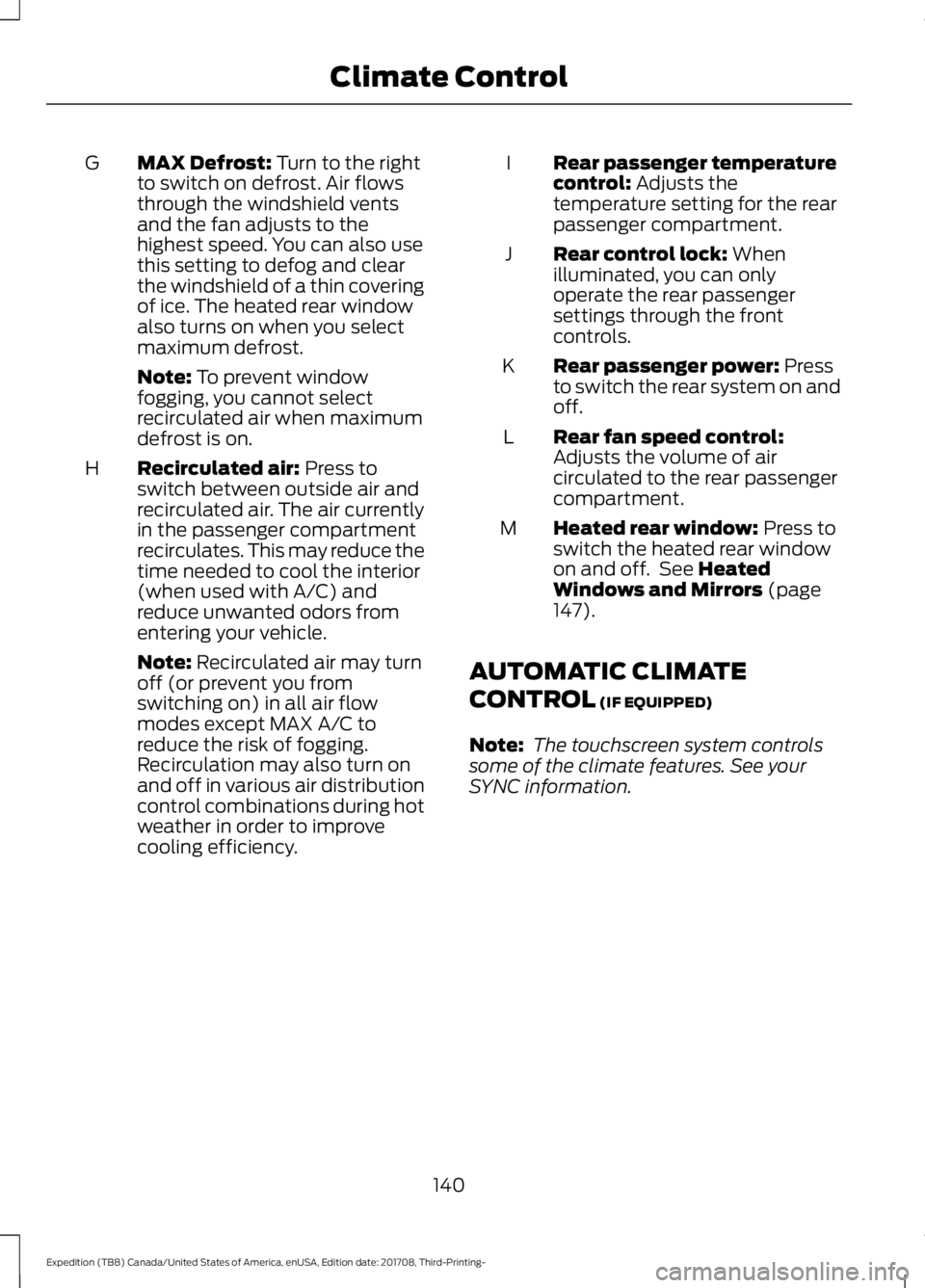 FORD EXPEDITION 2018 Owners Manual MAX Defrost: Turn to the right
to switch on defrost. Air flows
through the windshield vents
and the fan adjusts to the
highest speed. You can also use
this setting to defog and clear
the windshield of FORD EXPEDITION 2018 Owners Manual MAX Defrost: Turn to the right
to switch on defrost. Air flows
through the windshield vents
and the fan adjusts to the
highest speed. You can also use
this setting to defog and clear
the windshield of
