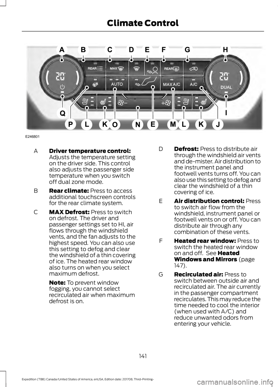 FORD EXPEDITION 2018 Owners Manual Driver temperature control:
Adjusts the temperature setting
on the driver side. This control
also adjusts the passenger side
temperature when you switch
off dual zone mode.
A
Rear climate: Press to ac FORD EXPEDITION 2018 Owners Manual Driver temperature control:
Adjusts the temperature setting
on the driver side. This control
also adjusts the passenger side
temperature when you switch
off dual zone mode.
A
Rear climate: Press to ac