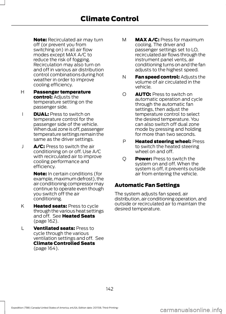 FORD EXPEDITION 2018  Owners Manual Note: Recirculated air may turn
off (or prevent you from
switching on) in all air flow
modes except MAX A/C to
reduce the risk of fogging.
Recirculation may also turn on
and off in various air distrib