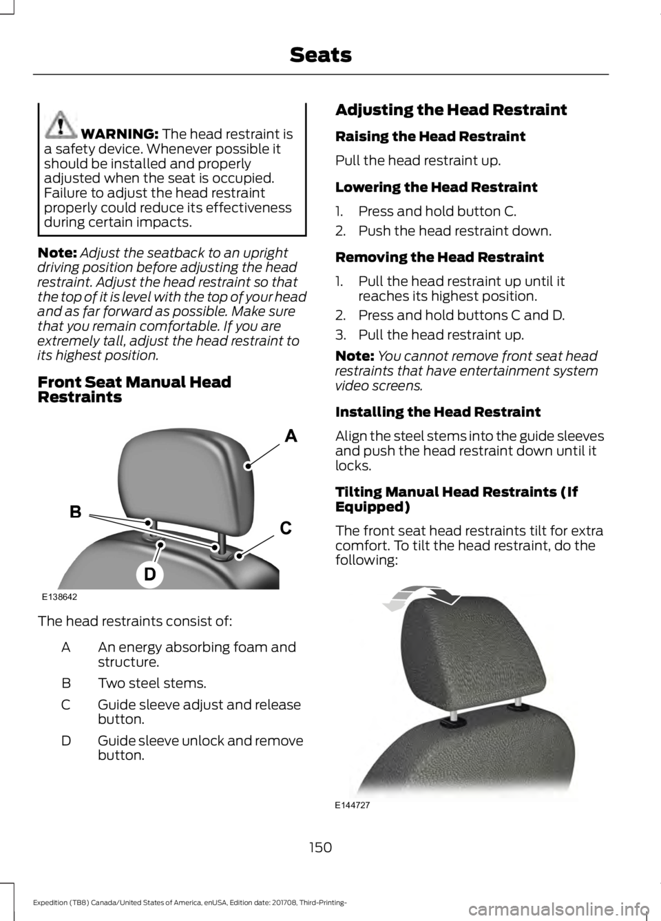 FORD EXPEDITION 2018  Owners Manual WARNING: The head restraint is
a safety device. Whenever possible it
should be installed and properly
adjusted when the seat is occupied.
Failure to adjust the head restraint
properly could reduce its