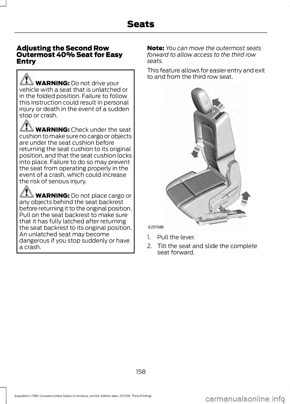 FORD EXPEDITION 2018 Owners Manual Adjusting the Second Row
Outermost 40% Seat for Easy
Entry
WARNING: Do not drive your
vehicle with a seat that is unlatched or
in the folded position. Failure to follow
this instruction could result i FORD EXPEDITION 2018 Owners Manual Adjusting the Second Row
Outermost 40% Seat for Easy
Entry
WARNING: Do not drive your
vehicle with a seat that is unlatched or
in the folded position. Failure to follow
this instruction could result i