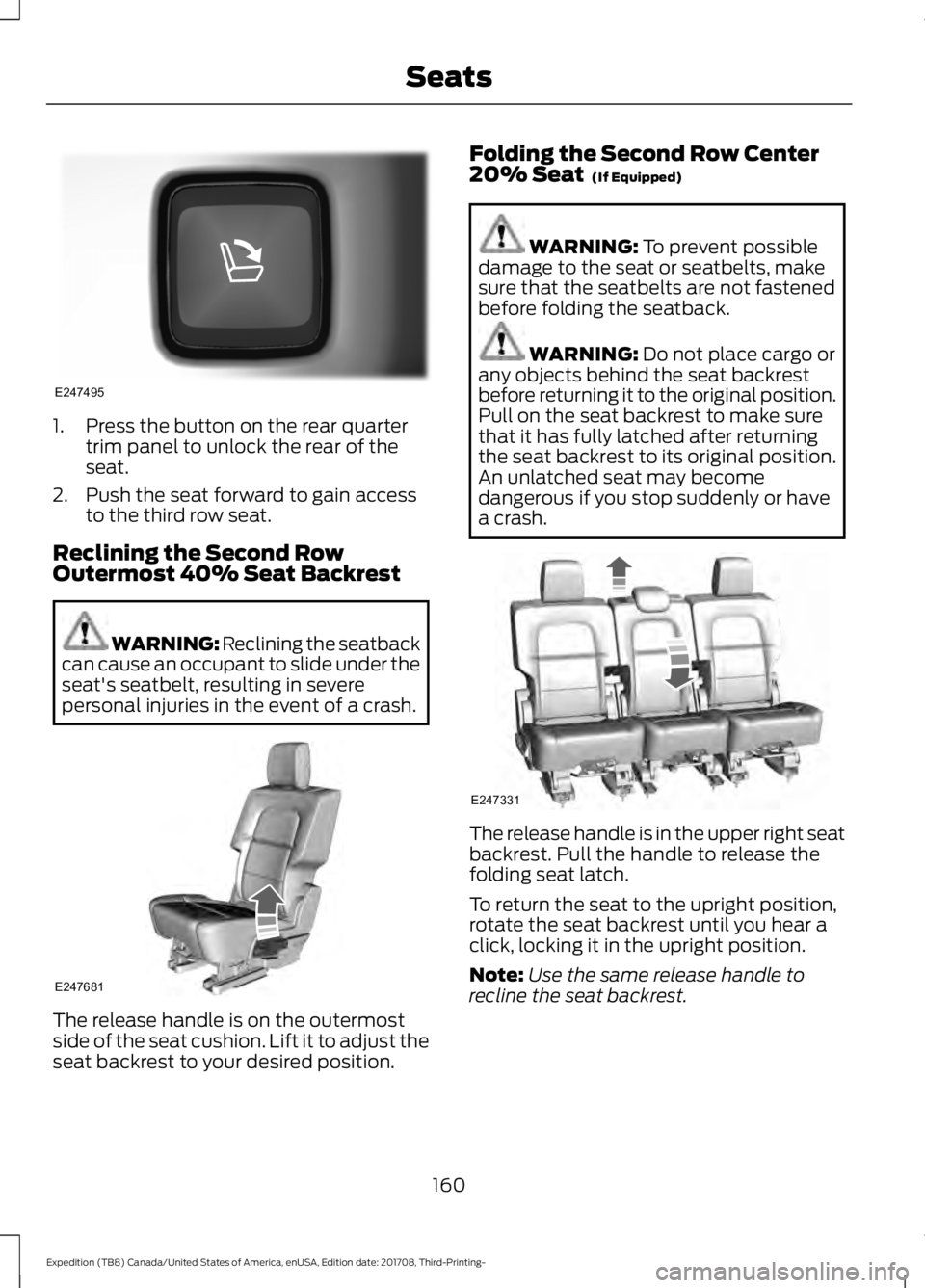 FORD EXPEDITION 2018 Owners Manual 1. Press the button on the rear quarter
trim panel to unlock the rear of the
seat.
2. Push the seat forward to gain access to the third row seat.
Reclining the Second Row
Outermost 40% Seat Backrest W FORD EXPEDITION 2018 Owners Manual 1. Press the button on the rear quarter
trim panel to unlock the rear of the
seat.
2. Push the seat forward to gain access to the third row seat.
Reclining the Second Row
Outermost 40% Seat Backrest W