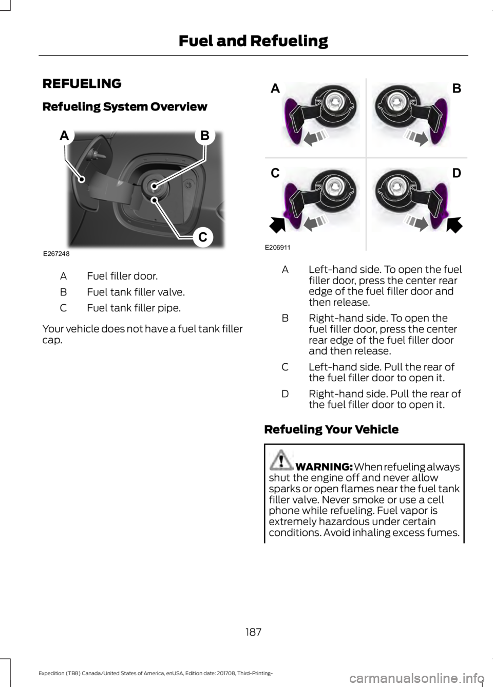 FORD EXPEDITION 2018 Service Manual REFUELING
Refueling System Overview
Fuel filler door.
A
Fuel tank filler valve.
B
Fuel tank filler pipe.
C
Your vehicle does not have a fuel tank filler
cap. Left-hand side. To open the fuel
filler do
