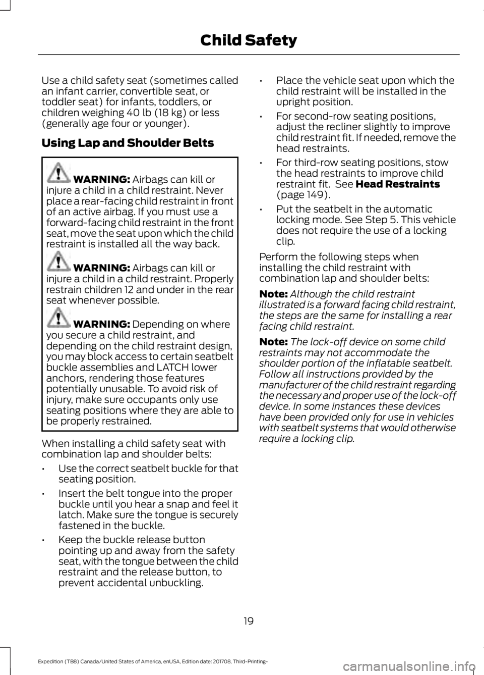 FORD EXPEDITION 2018 Owners Manual Use a child safety seat (sometimes called
an infant carrier, convertible seat, or
toddler seat) for infants, toddlers, or
children weighing 40 lb (18 kg) or less
(generally age four or younger).
Using FORD EXPEDITION 2018 Owners Manual Use a child safety seat (sometimes called
an infant carrier, convertible seat, or
toddler seat) for infants, toddlers, or
children weighing 40 lb (18 kg) or less
(generally age four or younger).
Using