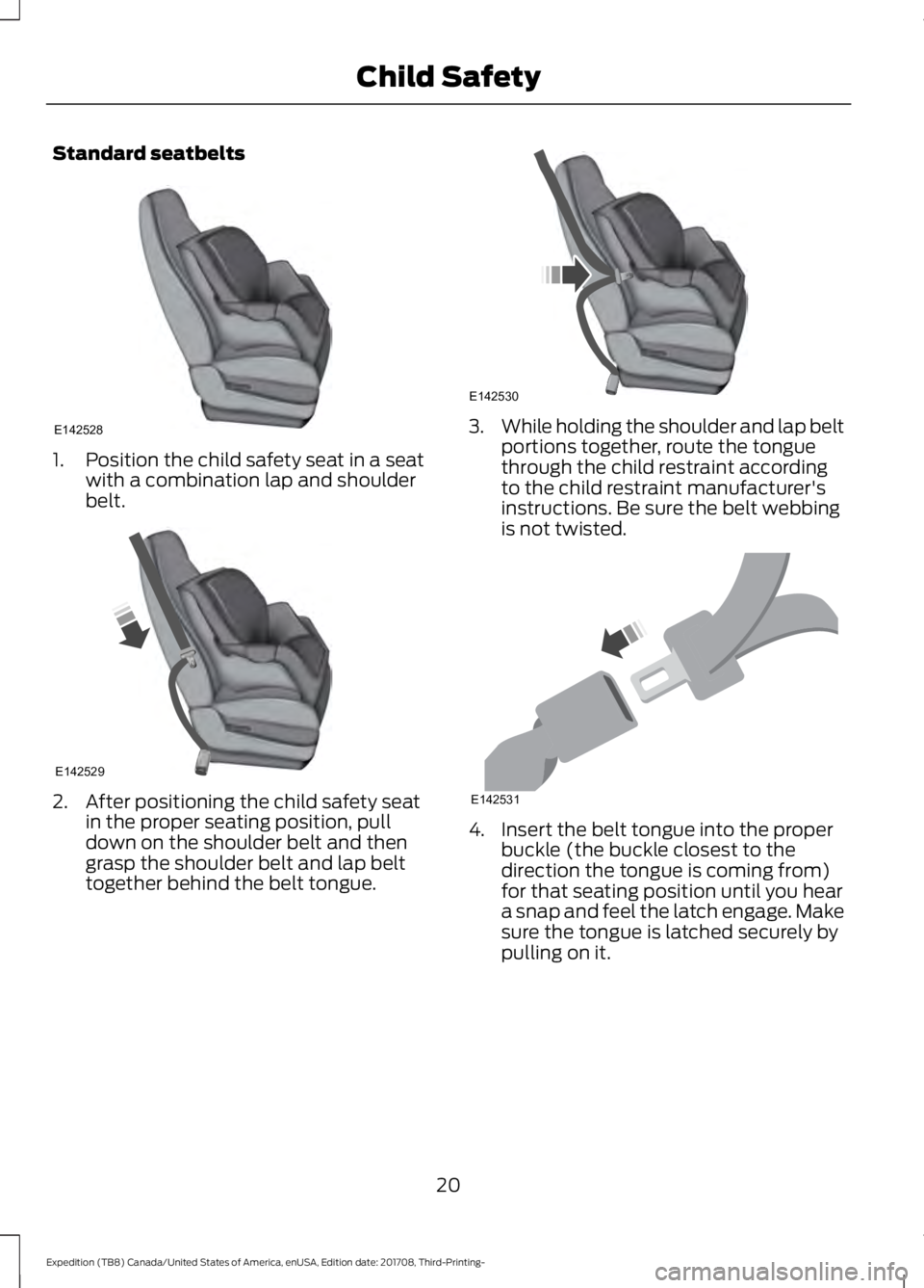 FORD EXPEDITION 2018 Owners Manual Standard seatbelts
1. Position the child safety seat in a seat
with a combination lap and shoulder
belt. 2. After positioning the child safety seat
in the proper seating position, pull
down on the sho FORD EXPEDITION 2018 Owners Manual Standard seatbelts
1. Position the child safety seat in a seat
with a combination lap and shoulder
belt. 2. After positioning the child safety seat
in the proper seating position, pull
down on the sho