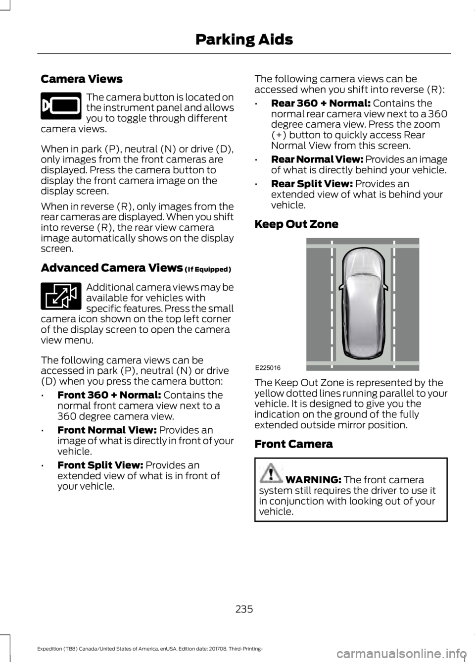 FORD EXPEDITION 2018 Owners Manual Camera Views
The camera button is located on
the instrument panel and allows
you to toggle through different
camera views.
When in park (P), neutral (N) or drive (D),
only images from the front camera FORD EXPEDITION 2018 Owners Manual Camera Views
The camera button is located on
the instrument panel and allows
you to toggle through different
camera views.
When in park (P), neutral (N) or drive (D),
only images from the front camera