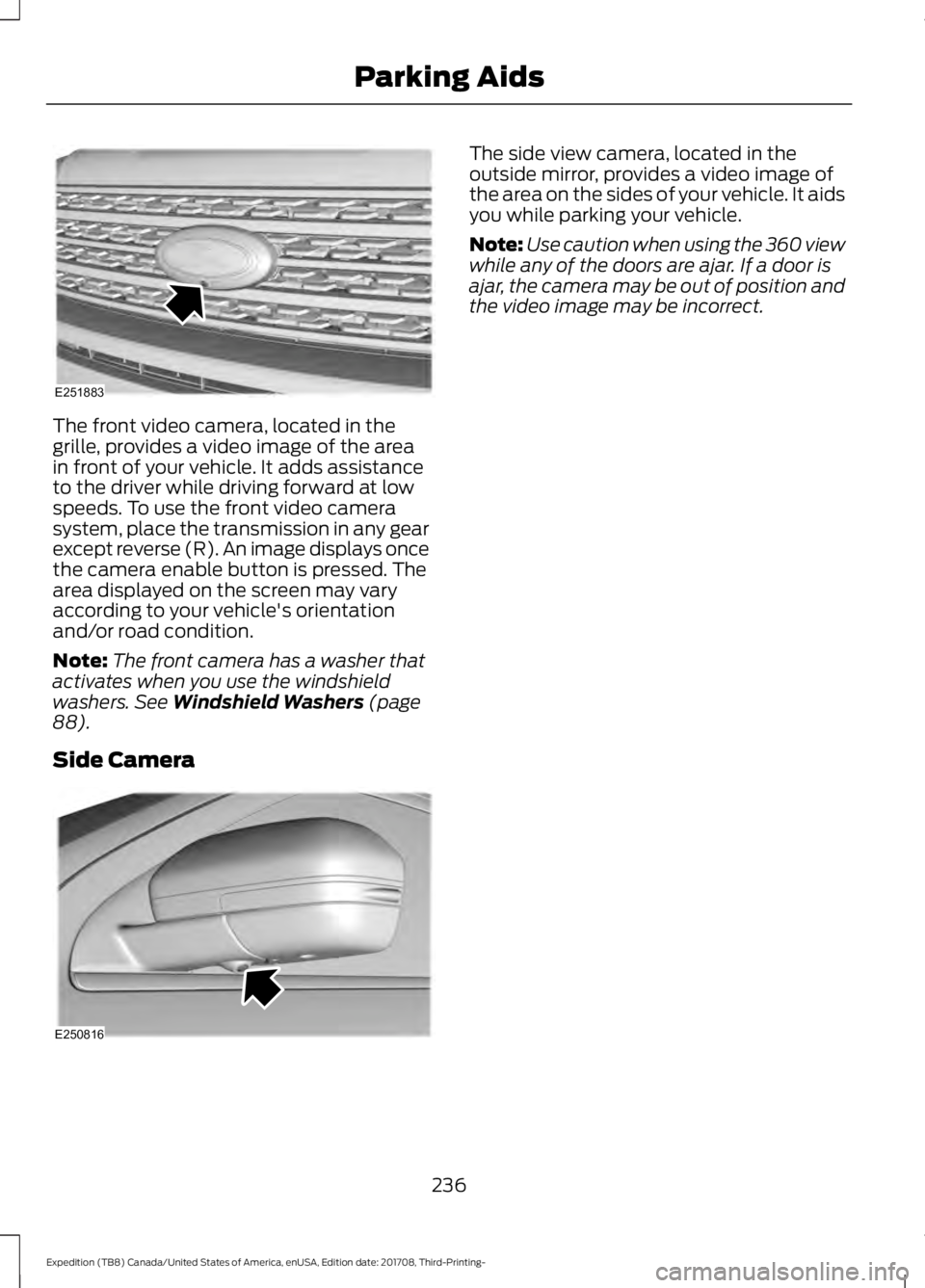 FORD EXPEDITION 2018 Owners Manual The front video camera, located in the
grille, provides a video image of the area
in front of your vehicle. It adds assistance
to the driver while driving forward at low
speeds. To use the front video FORD EXPEDITION 2018 Owners Manual The front video camera, located in the
grille, provides a video image of the area
in front of your vehicle. It adds assistance
to the driver while driving forward at low
speeds. To use the front video