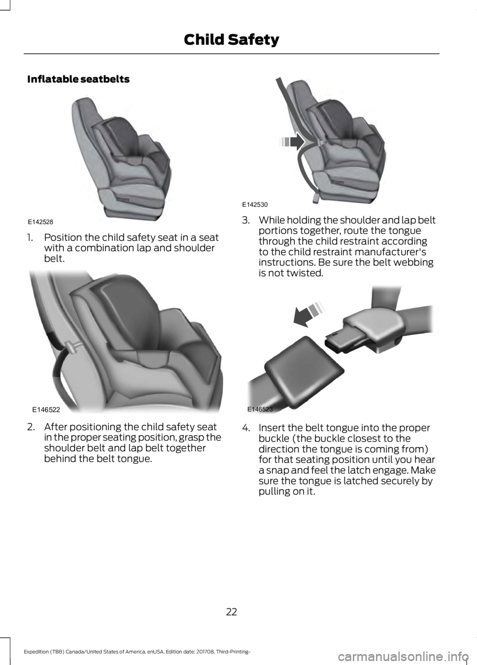 FORD EXPEDITION 2018 Owners Manual Inflatable seatbelts
1. Position the child safety seat in a seat
with a combination lap and shoulder
belt. 2. After positioning the child safety seat
in the proper seating position, grasp the
shoulder FORD EXPEDITION 2018 Owners Manual Inflatable seatbelts
1. Position the child safety seat in a seat
with a combination lap and shoulder
belt. 2. After positioning the child safety seat
in the proper seating position, grasp the
shoulder