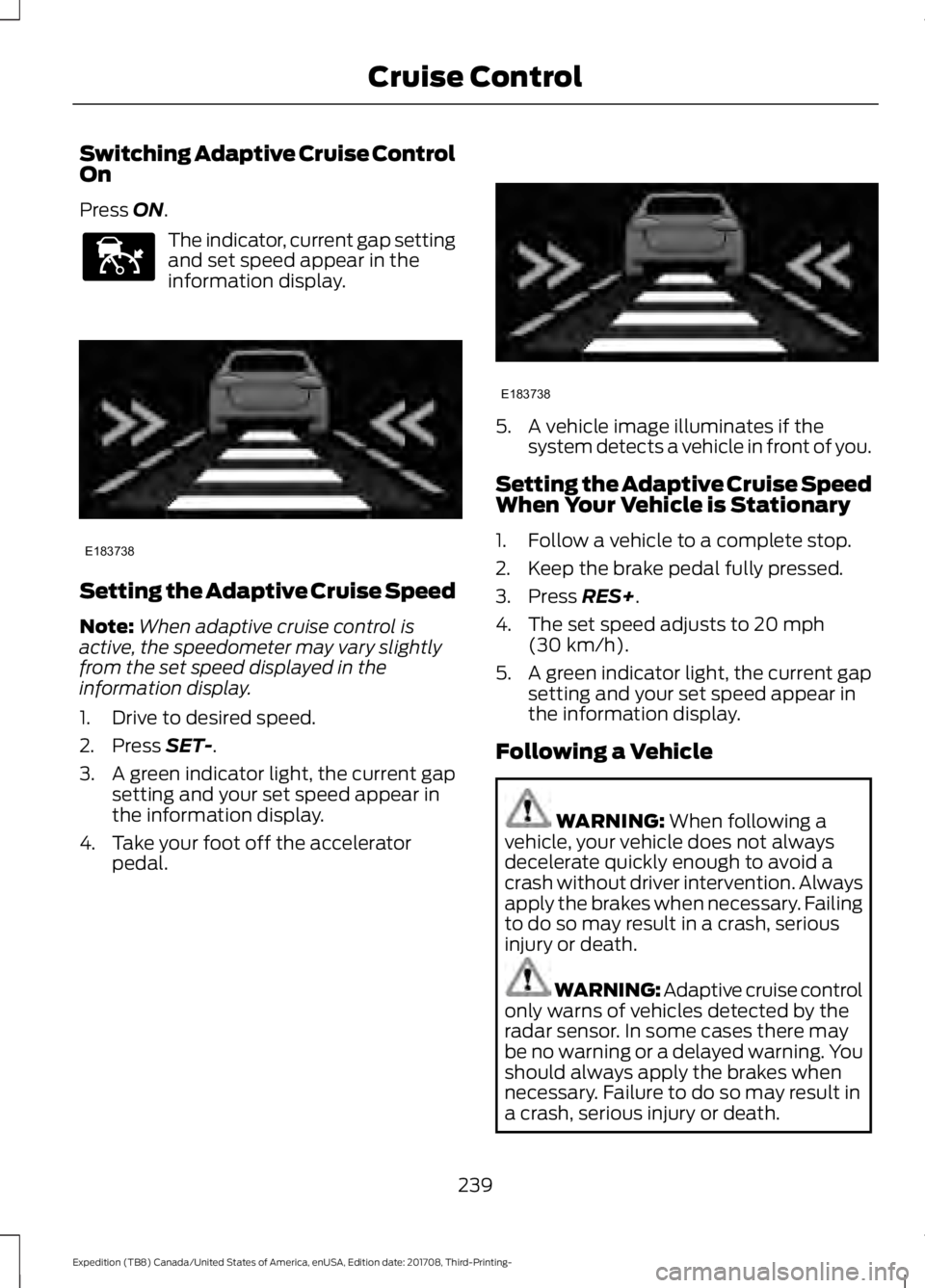 FORD EXPEDITION 2018  Owners Manual Switching Adaptive Cruise Control
On
Press ON.
The indicator, current gap setting
and set speed appear in the
information display.
Setting the Adaptive Cruise Speed
Note:
When adaptive cruise control 