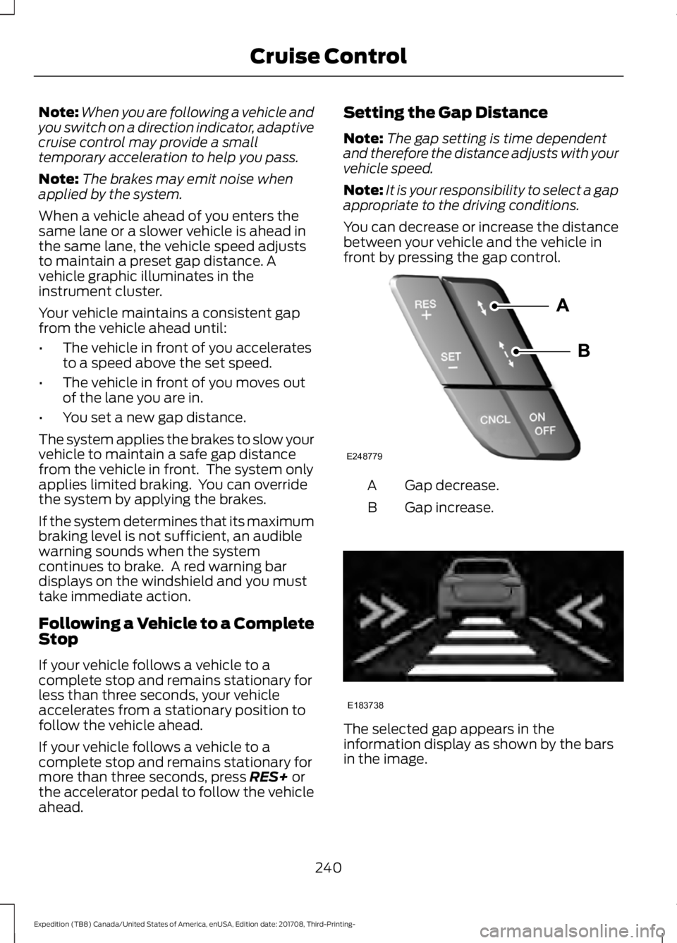 FORD EXPEDITION 2018  Owners Manual Note:
When you are following a vehicle and
you switch on a direction indicator, adaptive
cruise control may provide a small
temporary acceleration to help you pass.
Note: The brakes may emit noise whe
