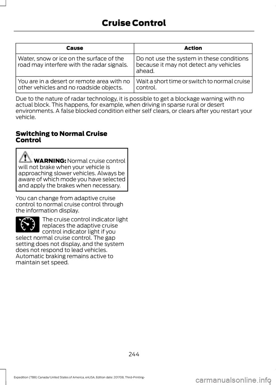 FORD EXPEDITION 2018  Owners Manual Action
Cause
Do not use the system in these conditions
because it may not detect any vehicles
ahead.
Water, snow or ice on the surface of the
road may interfere with the radar signals.
Wait a short ti