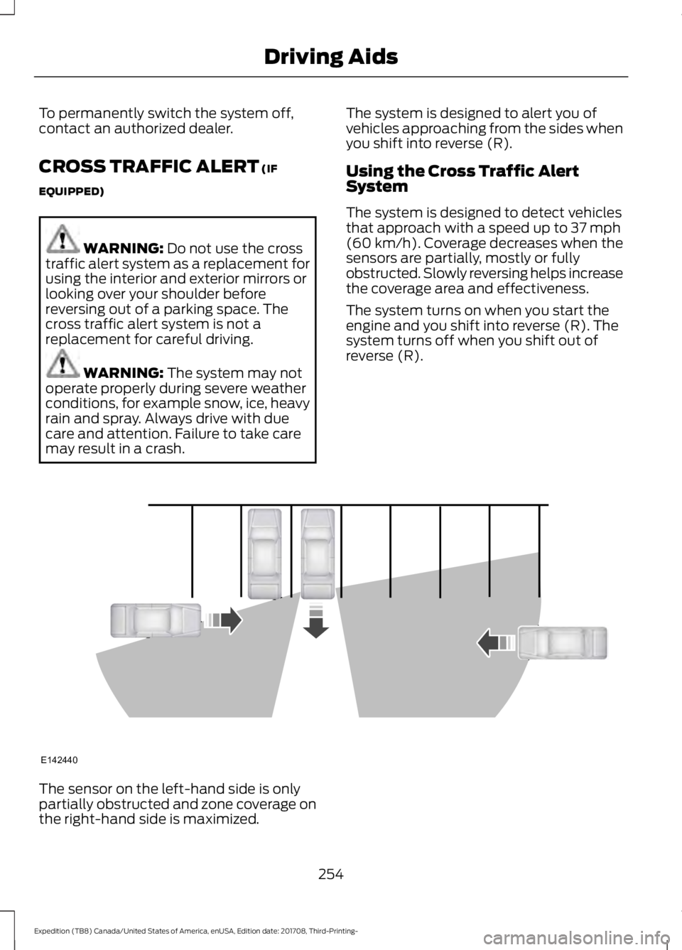 FORD EXPEDITION 2018 Owners Manual To permanently switch the system off,
contact an authorized dealer.
CROSS TRAFFIC ALERT (IF
EQUIPPED) WARNING: 
Do not use the cross
traffic alert system as a replacement for
using the interior and ex