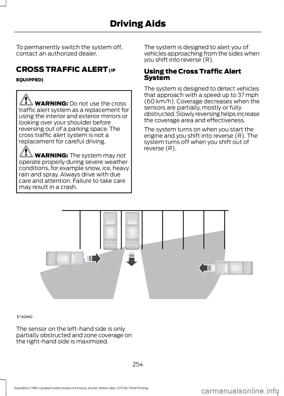 FORD EXPEDITION 2018  Owners Manual To permanently switch the system off,
contact an authorized dealer.
CROSS TRAFFIC ALERT (IF
EQUIPPED) WARNING: 
Do not use the cross
traffic alert system as a replacement for
using the interior and ex