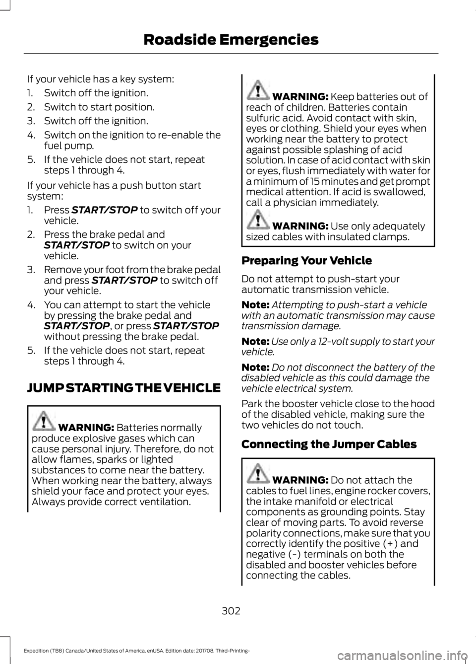 FORD EXPEDITION 2018  Owners Manual If your vehicle has a key system:
1. Switch off the ignition.
2. Switch to start position.
3. Switch off the ignition.
4.
Switch on the ignition to re-enable the
fuel pump.
5. If the vehicle does not 