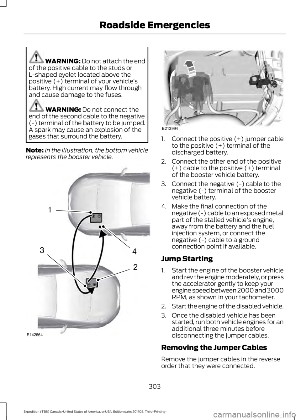 FORD EXPEDITION 2018  Owners Manual WARNING: Do not attach the end
of the positive cable to the studs or
L-shaped eyelet located above the
positive (+) terminal of your vehicle ’s
battery. High current may flow through
and cause damag