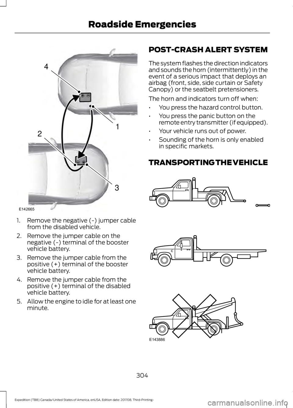 FORD EXPEDITION 2018  Owners Manual 1. Remove the negative (-) jumper cable
from the disabled vehicle.
2. Remove the jumper cable on the negative (-) terminal of the booster
vehicle battery.
3. Remove the jumper cable from the positive 