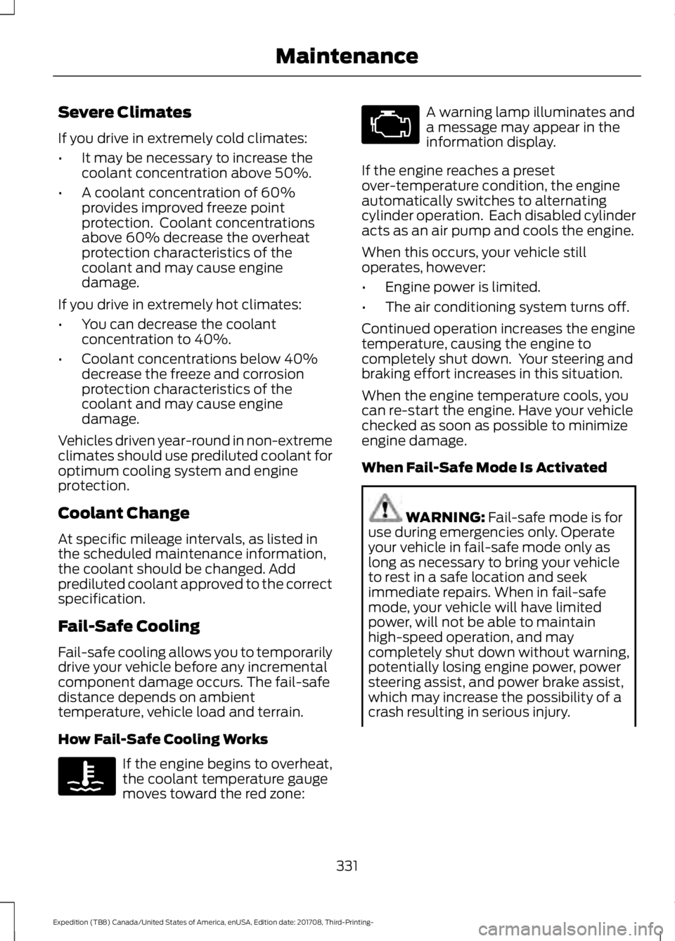 FORD EXPEDITION 2018 Owners Manual Severe Climates
If you drive in extremely cold climates:
•
It may be necessary to increase the
coolant concentration above 50%.
• A coolant concentration of 60%
provides improved freeze point
prot FORD EXPEDITION 2018 Owners Manual Severe Climates
If you drive in extremely cold climates:
•
It may be necessary to increase the
coolant concentration above 50%.
• A coolant concentration of 60%
provides improved freeze point
prot