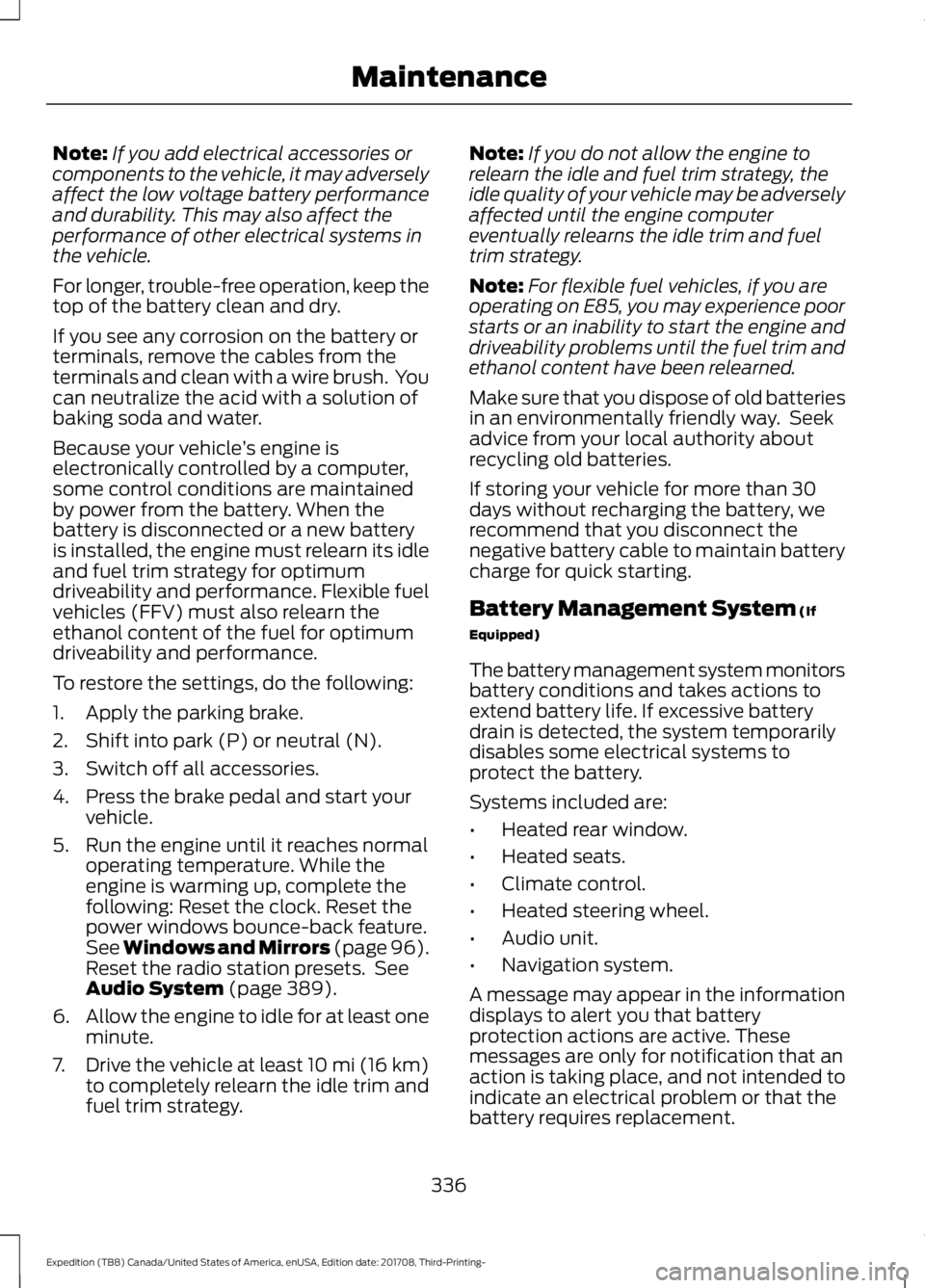 FORD EXPEDITION 2018 Owners Manual Note:
If you add electrical accessories or
components to the vehicle, it may adversely
affect the low voltage battery performance
and durability. This may also affect the
performance of other electric FORD EXPEDITION 2018 Owners Manual Note:
If you add electrical accessories or
components to the vehicle, it may adversely
affect the low voltage battery performance
and durability. This may also affect the
performance of other electric
