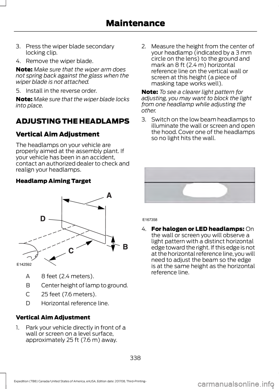 FORD EXPEDITION 2018 Owners Manual 3. Press the wiper blade secondary
locking clip.
4. Remove the wiper blade.
Note: Make sure that the wiper arm does
not spring back against the glass when the
wiper blade is not attached.
5. Install i FORD EXPEDITION 2018 Owners Manual 3. Press the wiper blade secondary
locking clip.
4. Remove the wiper blade.
Note: Make sure that the wiper arm does
not spring back against the glass when the
wiper blade is not attached.
5. Install i