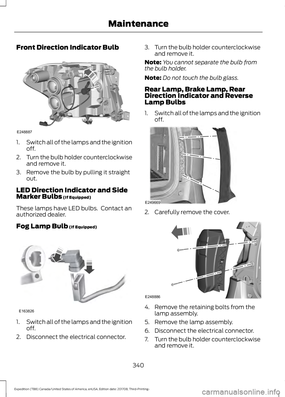 FORD EXPEDITION 2018 Owners Manual Front Direction Indicator Bulb
1.
Switch all of the lamps and the ignition
off.
2. Turn the bulb holder counterclockwise
and remove it.
3. Remove the bulb by pulling it straight out.
LED Direction Ind FORD EXPEDITION 2018 Owners Manual Front Direction Indicator Bulb
1.
Switch all of the lamps and the ignition
off.
2. Turn the bulb holder counterclockwise
and remove it.
3. Remove the bulb by pulling it straight out.
LED Direction Ind
