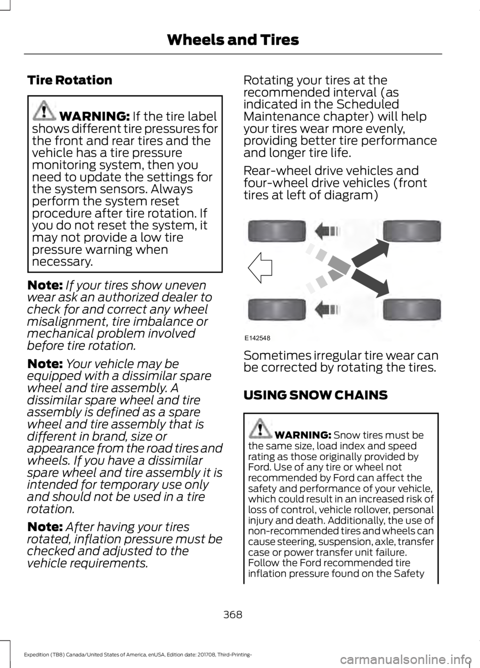 FORD EXPEDITION 2018 Owners Manual Tire Rotation
WARNING: If the tire label
shows different tire pressures for
the front and rear tires and the
vehicle has a tire pressure
monitoring system, then you
need to update the settings for
the FORD EXPEDITION 2018 Owners Manual Tire Rotation
WARNING: If the tire label
shows different tire pressures for
the front and rear tires and the
vehicle has a tire pressure
monitoring system, then you
need to update the settings for
the