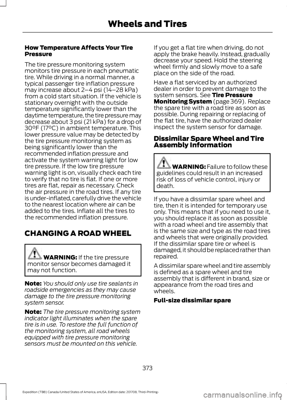FORD EXPEDITION 2018 Owners Manual How Temperature Affects Your Tire
Pressure
The tire pressure monitoring system
monitors tire pressure in each pneumatic
tire. While driving in a normal manner, a
typical passenger tire inflation press FORD EXPEDITION 2018 Owners Manual How Temperature Affects Your Tire
Pressure
The tire pressure monitoring system
monitors tire pressure in each pneumatic
tire. While driving in a normal manner, a
typical passenger tire inflation press
