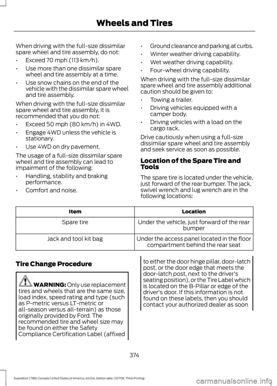 FORD EXPEDITION 2018  Owners Manual When driving with the full-size dissimilar
spare wheel and tire assembly, do not:
•
Exceed 70 mph (113 km/h).
• Use more than one dissimilar spare
wheel and tire assembly at a time.
• Use snow c