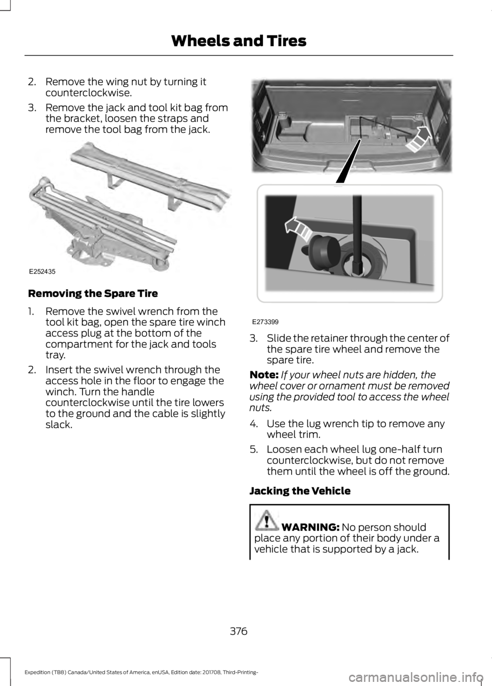 FORD EXPEDITION 2018 Owners Manual 2. Remove the wing nut by turning it
counterclockwise.
3. Remove the jack and tool kit bag from the bracket, loosen the straps and
remove the tool bag from the jack. Removing the Spare Tire
1. Remove FORD EXPEDITION 2018 Owners Manual 2. Remove the wing nut by turning it
counterclockwise.
3. Remove the jack and tool kit bag from the bracket, loosen the straps and
remove the tool bag from the jack. Removing the Spare Tire
1. Remove
