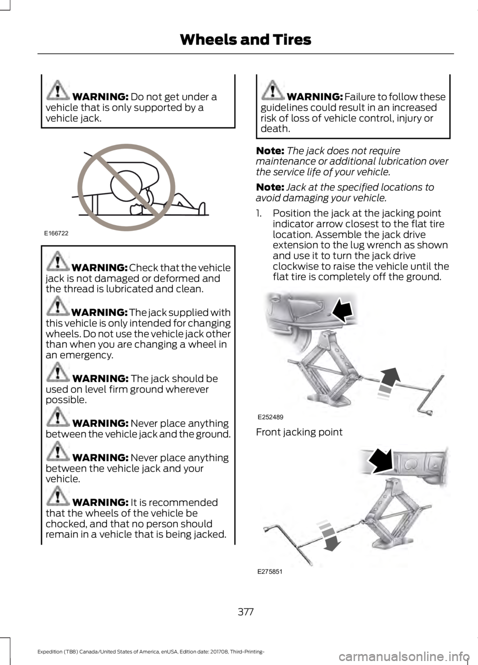 FORD EXPEDITION 2018  Owners Manual WARNING: Do not get under a
vehicle that is only supported by a
vehicle jack. WARNING: 
Check that the vehicle
jack is not damaged or deformed and
the thread is lubricated and clean. WARNING: The jack