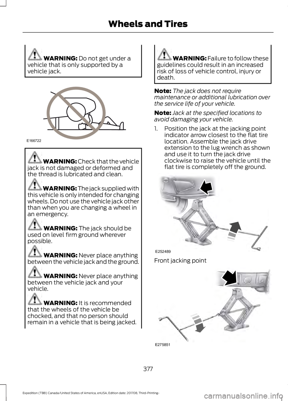 FORD EXPEDITION 2018 Owners Manual WARNING: Do not get under a
vehicle that is only supported by a
vehicle jack. WARNING:
Check that the vehicle
jack is not damaged or deformed and
the thread is lubricated and clean. WARNING: The jack FORD EXPEDITION 2018 Owners Manual WARNING: Do not get under a
vehicle that is only supported by a
vehicle jack. WARNING:
Check that the vehicle
jack is not damaged or deformed and
the thread is lubricated and clean. WARNING: The jack