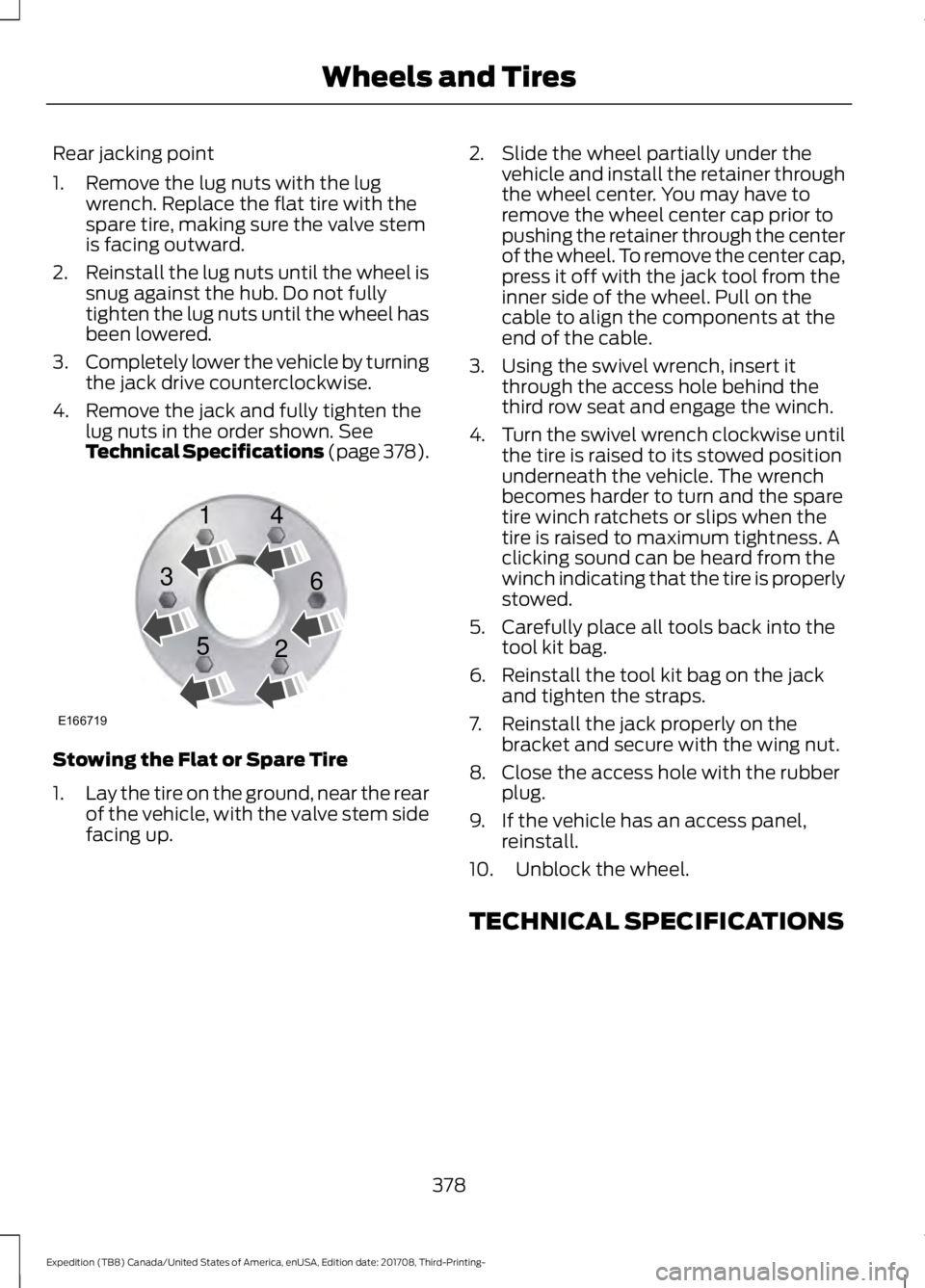 FORD EXPEDITION 2018  Owners Manual Rear jacking point
1. Remove the lug nuts with the lug
wrench. Replace the flat tire with the
spare tire, making sure the valve stem
is facing outward.
2. Reinstall the lug nuts until the wheel is
snu