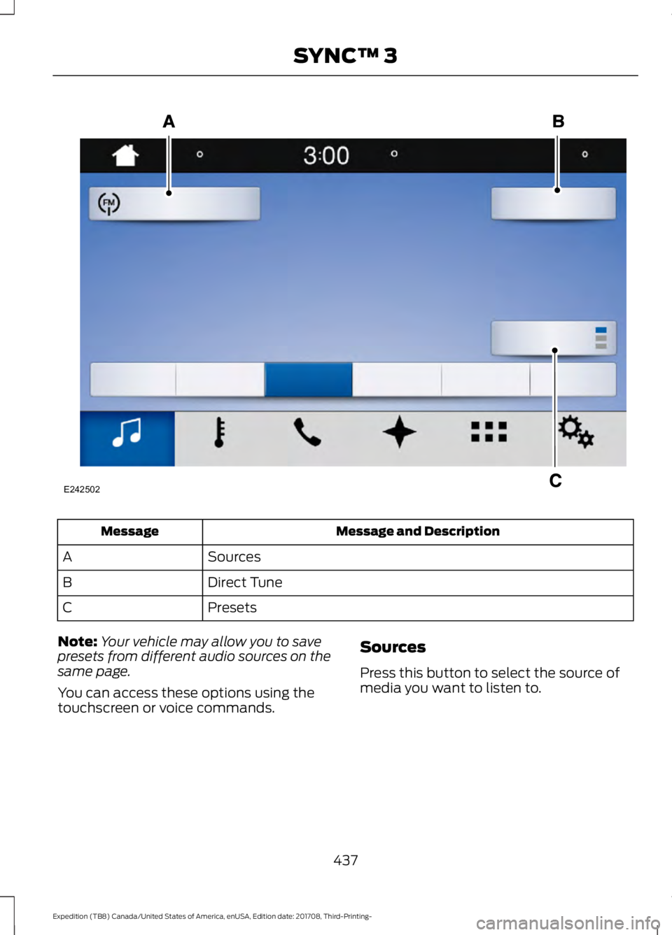 FORD EXPEDITION 2018 Owners Manual Message and Description
Message
Sources
A
Direct Tune
B
Presets
C
Note: Your vehicle may allow you to save
presets from different audio sources on the
same page.
You can access these options using the FORD EXPEDITION 2018 Owners Manual Message and Description
Message
Sources
A
Direct Tune
B
Presets
C
Note: Your vehicle may allow you to save
presets from different audio sources on the
same page.
You can access these options using the
