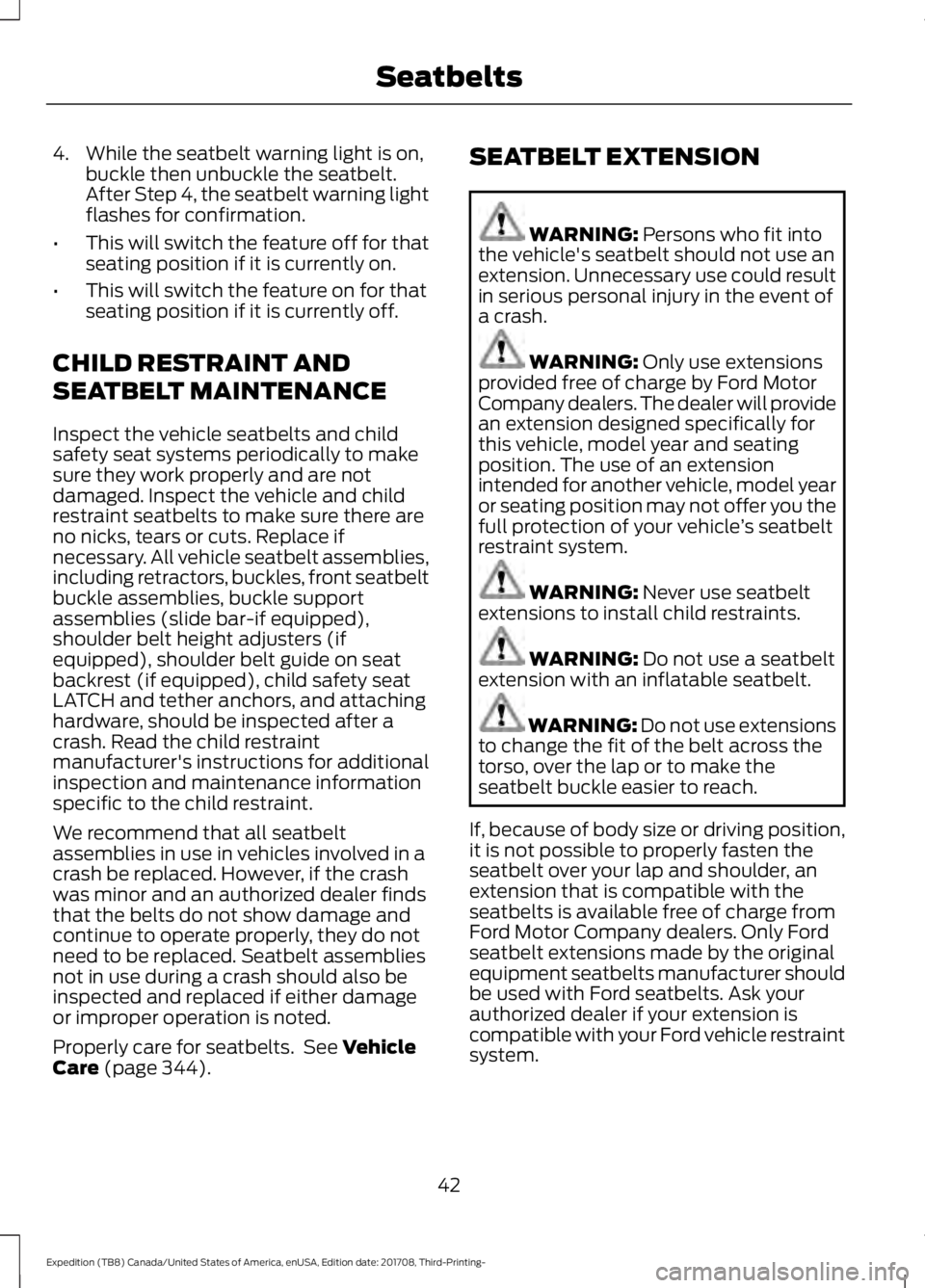 FORD EXPEDITION 2018 Service Manual 4. While the seatbelt warning light is on,
buckle then unbuckle the seatbelt.
After Step 4, the seatbelt warning light
flashes for confirmation.
• This will switch the feature off for that
seating p FORD EXPEDITION 2018 Service Manual 4. While the seatbelt warning light is on,
buckle then unbuckle the seatbelt.
After Step 4, the seatbelt warning light
flashes for confirmation.
• This will switch the feature off for that
seating p