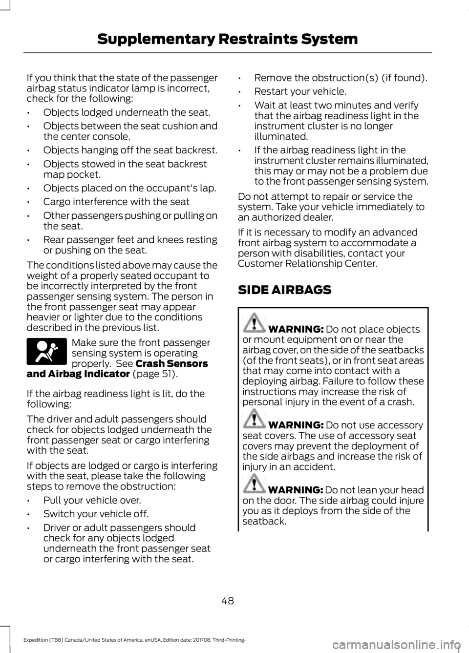 FORD EXPEDITION 2018 Workshop Manual If you think that the state of the passenger
airbag status indicator lamp is incorrect,
check for the following:
•
Objects lodged underneath the seat.
• Objects between the seat cushion and
the ce FORD EXPEDITION 2018 Workshop Manual If you think that the state of the passenger
airbag status indicator lamp is incorrect,
check for the following:
•
Objects lodged underneath the seat.
• Objects between the seat cushion and
the ce