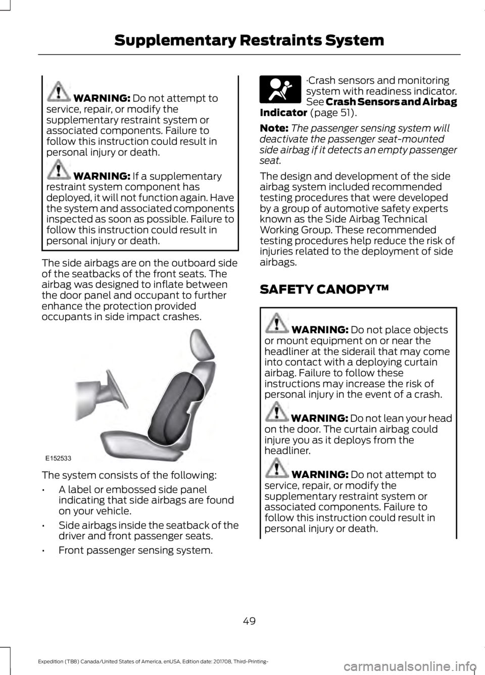 FORD EXPEDITION 2018 Workshop Manual WARNING: Do not attempt to
service, repair, or modify the
supplementary restraint system or
associated components. Failure to
follow this instruction could result in
personal injury or death. WARNING: FORD EXPEDITION 2018 Workshop Manual WARNING: Do not attempt to
service, repair, or modify the
supplementary restraint system or
associated components. Failure to
follow this instruction could result in
personal injury or death. WARNING: