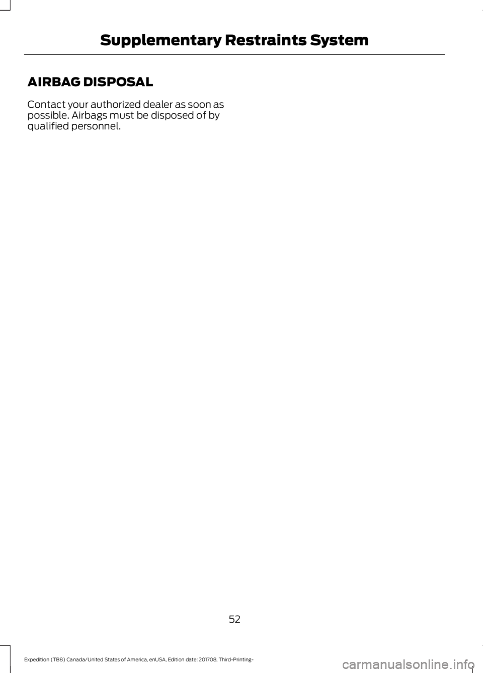 FORD EXPEDITION 2018 Workshop Manual AIRBAG DISPOSAL
Contact your authorized dealer as soon as
possible. Airbags must be disposed of by
qualified personnel.
52
Expedition (TB8) Canada/United States of America, enUSA, Edition date: 201708 FORD EXPEDITION 2018 Workshop Manual AIRBAG DISPOSAL
Contact your authorized dealer as soon as
possible. Airbags must be disposed of by
qualified personnel.
52
Expedition (TB8) Canada/United States of America, enUSA, Edition date: 201708