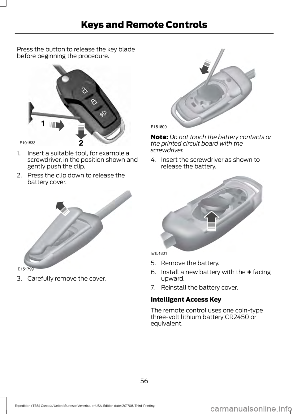 FORD EXPEDITION 2018 Workshop Manual Press the button to release the key blade
before beginning the procedure.
1. Insert a suitable tool, for example a
screwdriver, in the position shown and
gently push the clip.
2. Press the clip down t FORD EXPEDITION 2018 Workshop Manual Press the button to release the key blade
before beginning the procedure.
1. Insert a suitable tool, for example a
screwdriver, in the position shown and
gently push the clip.
2. Press the clip down t