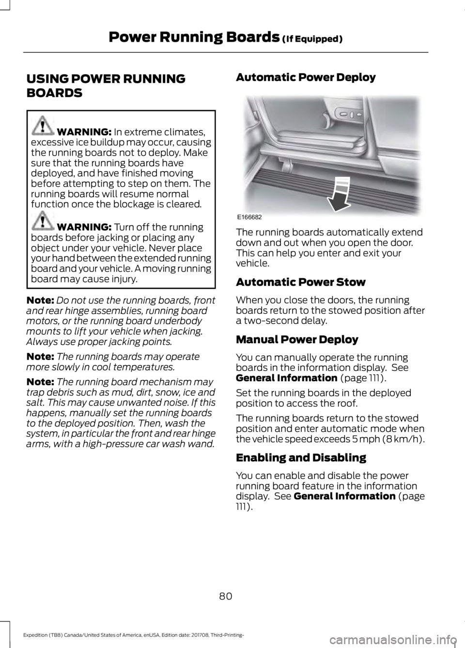 FORD EXPEDITION 2018 Manual Online USING POWER RUNNING
BOARDS
WARNING: In extreme climates,
excessive ice buildup may occur, causing
the running boards not to deploy. Make
sure that the running boards have
deployed, and have finished m FORD EXPEDITION 2018 Manual Online USING POWER RUNNING
BOARDS
WARNING: In extreme climates,
excessive ice buildup may occur, causing
the running boards not to deploy. Make
sure that the running boards have
deployed, and have finished m