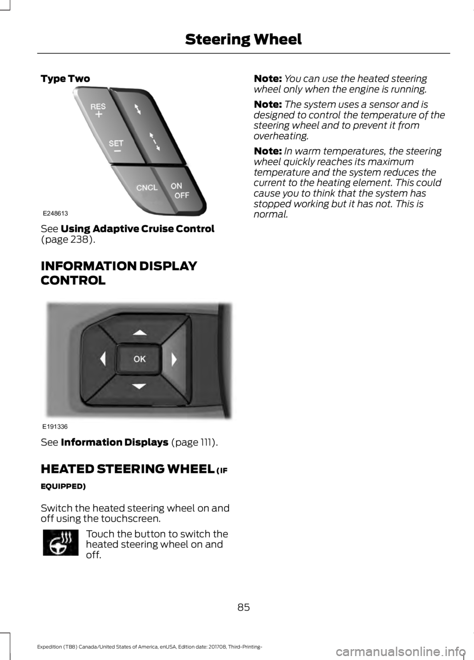 FORD EXPEDITION 2018 Owners Manual Type Two
See Using Adaptive Cruise Control
(page 238).
INFORMATION DISPLAY
CONTROL See
Information Displays (page 111).
HEATED STEERING WHEEL
(IF
EQUIPPED)
Switch the heated steering wheel on and
of FORD EXPEDITION 2018 Owners Manual Type Two
See Using Adaptive Cruise Control
(page 238).
INFORMATION DISPLAY
CONTROL See
Information Displays (page 111).
HEATED STEERING WHEEL
(IF
EQUIPPED)
Switch the heated steering wheel on and
of