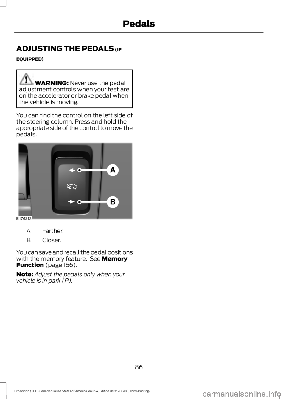 FORD EXPEDITION 2018 Manual Online ADJUSTING THE PEDALS (IF
EQUIPPED) WARNING:
Never use the pedal
adjustment controls when your feet are
on the accelerator or brake pedal when
the vehicle is moving.
You can find the control on the le FORD EXPEDITION 2018 Manual Online ADJUSTING THE PEDALS (IF
EQUIPPED) WARNING:
Never use the pedal
adjustment controls when your feet are
on the accelerator or brake pedal when
the vehicle is moving.
You can find the control on the le